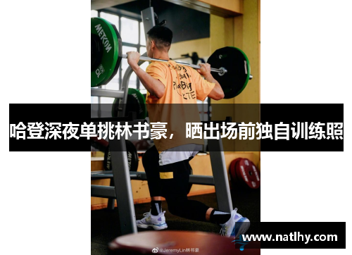 哈登深夜单挑林书豪，晒出场前独自训练照